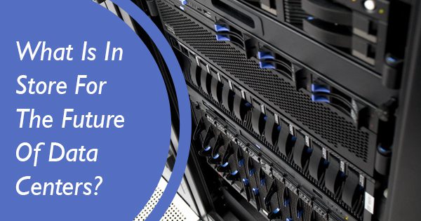 What Is In Store For The Future Of Data Centers?