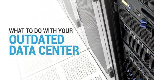 What To Do With Your Outdated Data Center