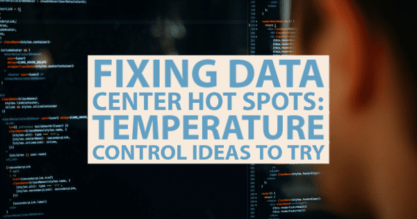 Fixing Data Center Hot Spots: Temperature Control Ideas to Try