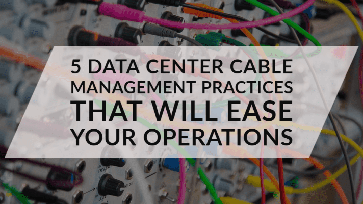 5 Data Center Cable Management Practices That Will Ease Your Operations